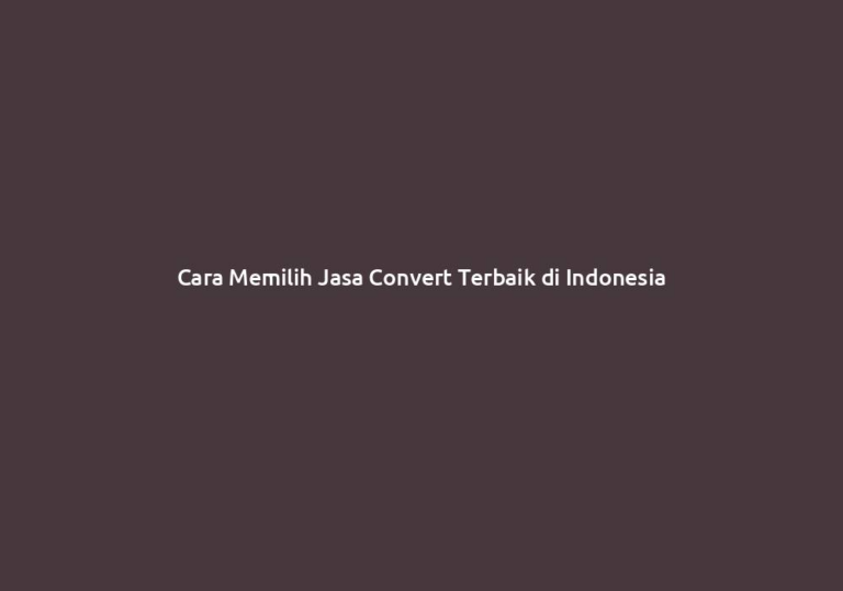 Cara Memilih Jasa Convert Terbaik di Indonesia