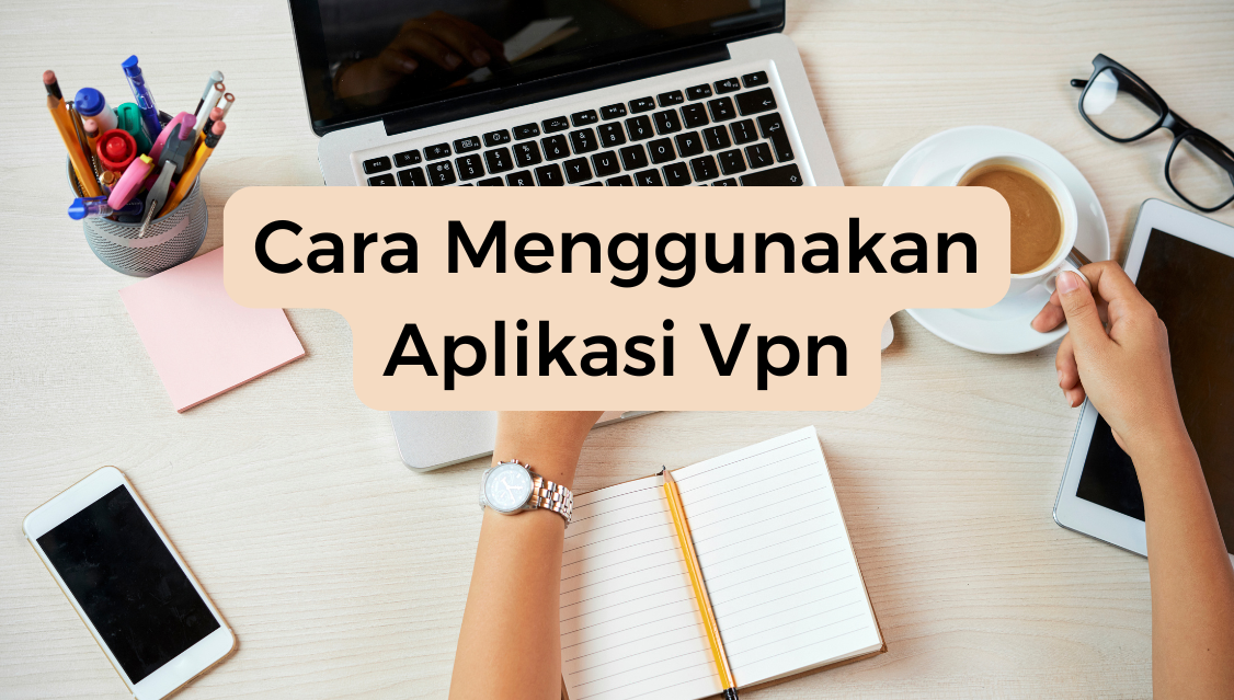 Cara Menggunakan Aplikasi Vpn​