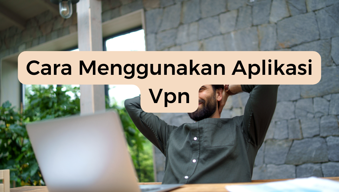 Cara Menggunakan Aplikasi Vpn​