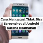 Cara Mengatasi Tidak Bisa Screenshot di Android Karena Keamanan